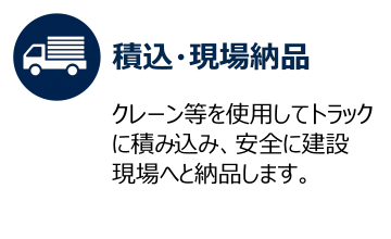 積込・現場納品 クレーン等を使用してトラックに積み込み、安全に建設現場へと納品します。